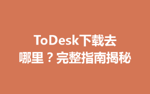 ToDesk下载去哪里？完整指南揭秘-ToDesk