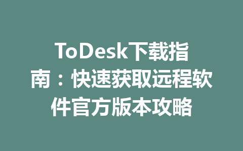 ToDesk下载指南:快速获取远程软件官方版本攻略 ToDesk下载指南:快速获取远程软件官方版本攻略 一