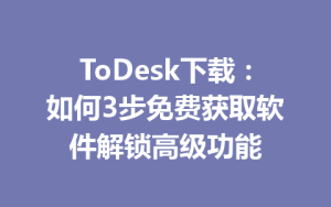 ToDesk下载：如何3步免费获取软件解锁高级功能-ToDesk