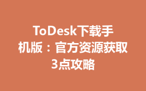 ToDesk下载手机版：官方资源获取3点攻略-ToDesk