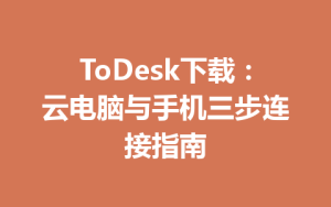 ToDesk下载：云电脑与手机三步连接指南-ToDesk