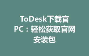 ToDesk下载官PC：轻松获取官网安装包-ToDesk