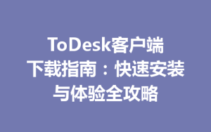 ToDesk客户端下载指南：快速安装与体验全攻略-ToDesk