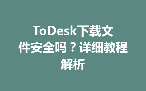 ToDesk下载文件安全吗?详细教程解析 ToDesk下载文件安全吗?详细教程解析 一