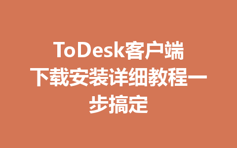 ToDesk客户端下载安装详细教程一步搞定 ToDesk客户端下载安装详细教程一步搞定 一