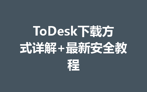 ToDesk下载方式详解+最新安全教程 ToDesk下载方式详解+最新安全教程 一