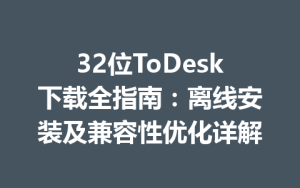 32位ToDesk下载全指南：离线安装及兼容性优化详解-ToDesk