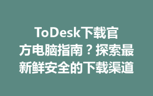 ToDesk下载官方电脑指南？探索最新鲜安全的下载渠道-ToDesk