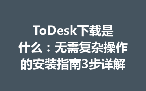 ToDesk下载是什么:无需复杂操作的安装指南3步详解 ToDesk下载是什么:无需复杂操作的安装指南3步详解 一