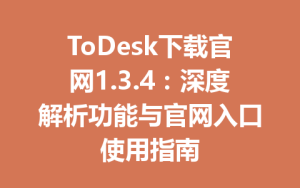 ToDesk下载官网1.3.4：深度解析功能与官网入口使用指南-ToDesk