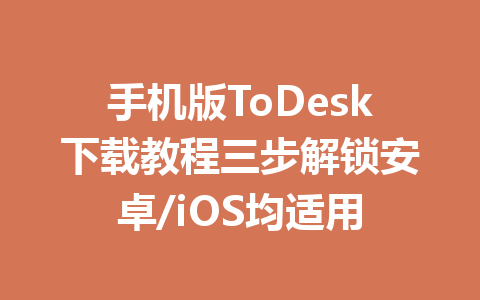 手机版ToDesk下载教程三步解锁安卓/iOS均适用 一