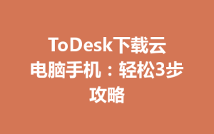 ToDesk下载云电脑手机：轻松3步攻略-ToDesk