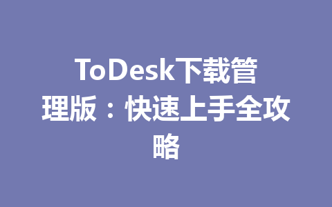ToDesk下载管理版:快速上手全攻略 ToDesk下载管理版:快速上手全攻略 一
