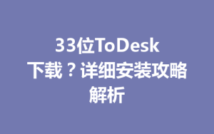 33位ToDesk下载？详细安装攻略解析-ToDesk