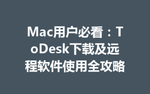 Mac用户必看：ToDesk下载及远程软件使用全攻略-ToDesk