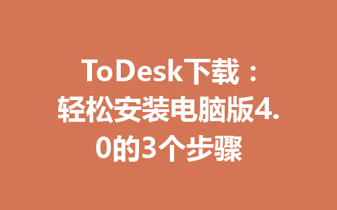ToDesk下载:轻松安装电脑版4.0的3个步骤 ToDesk下载:轻松安装电脑版4.0的3个步骤 一