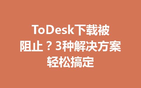 ToDesk下载被阻止?3种解决方案轻松搞定 ToDesk下载被阻止?3种解决方案轻松搞定 一