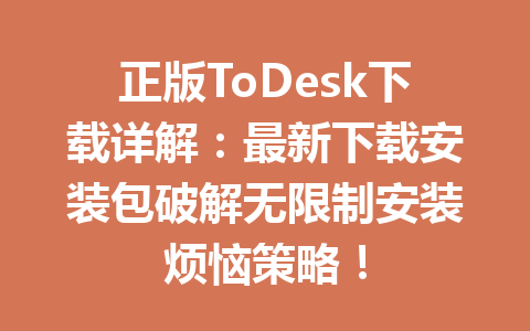 正版ToDesk下载详解:最新下载安装包破解无限制安装烦恼策略! 正版ToDesk下载详解:最新下载安装包破解无限制安装烦恼策略! 一