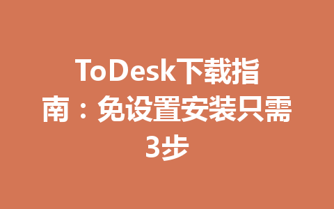 ToDesk下载指南:免设置安装只需3步 ToDesk下载指南:免设置安装只需3步 一