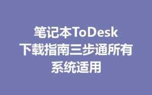 笔记本ToDesk下载指南三步通所有系统适用-ToDesk