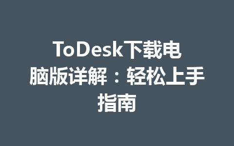 ToDesk下载电脑版详解:轻松上手指南 ToDesk下载电脑版详解:轻松上手指南 一