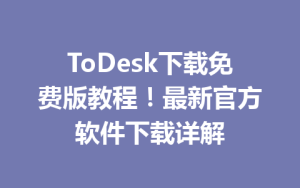 ToDesk下载免费版教程！最新官方软件下载详解-ToDesk