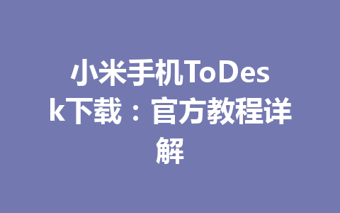 小米手机ToDesk下载:官方教程详解 小米手机ToDesk下载:官方教程详解 一