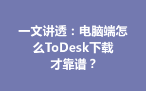 一文讲透：电脑端怎么ToDesk下载才靠谱？-ToDesk