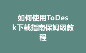 如何使用ToDesk下载指南保姆级教程-ToDesk